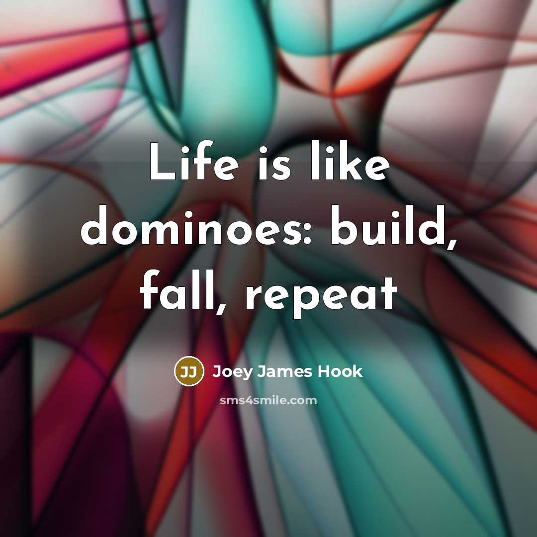 “Life is like dominoes: build, fall, repeat” quote by Joey James Hook