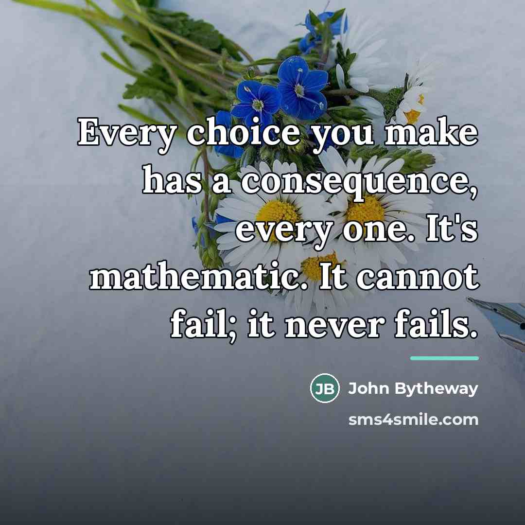 “Every choice you make has a consequence, every one. It's…” quote by John Bytheway