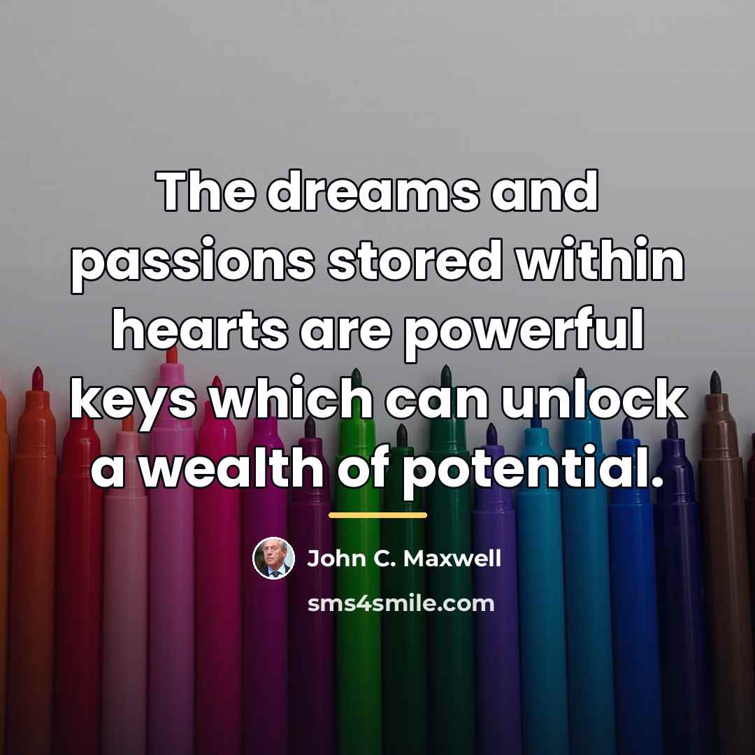 “The dreams and passions stored within hearts are powerful keys…” quote by John C. Maxwell