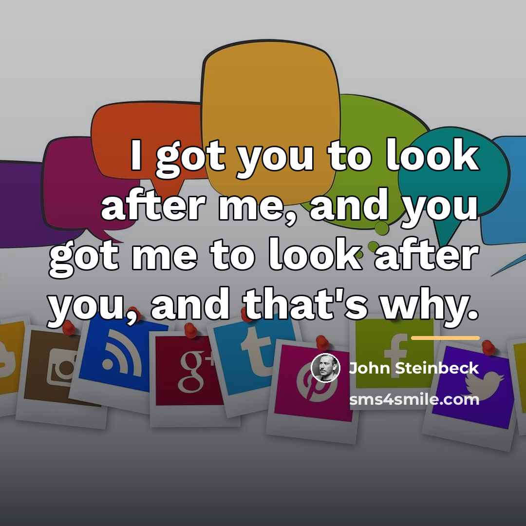 “I got you to look after me, and you got…” quote by John Steinbeck