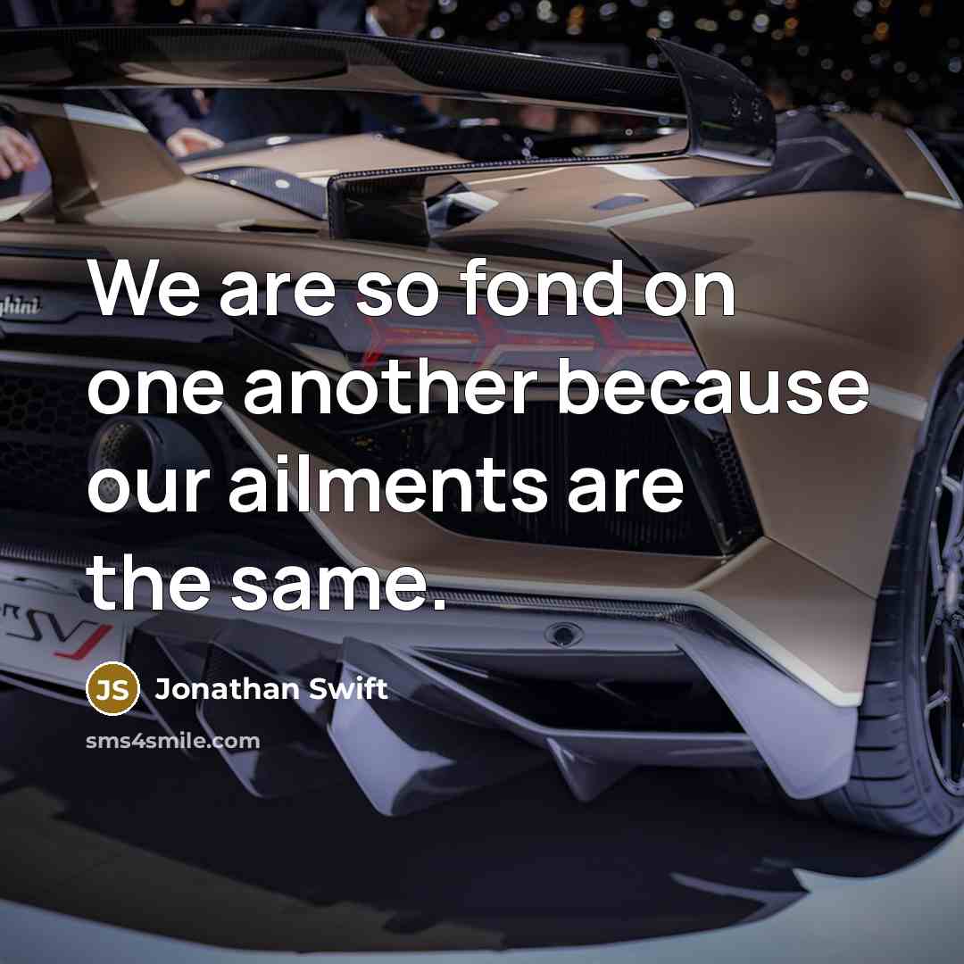 “We are so fond on one another because our ailments…” quote by Jonathan Swift