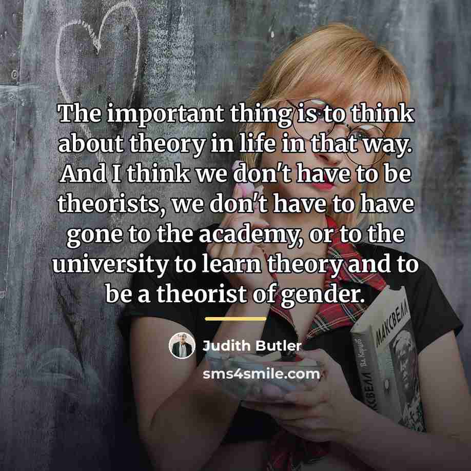 “The important thing is to think about theory in life…” quote by Judith Butler