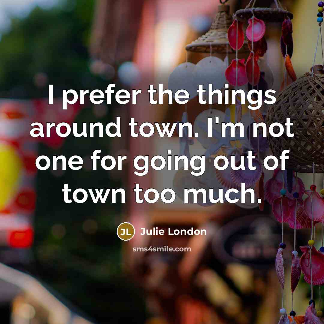 “I prefer the things around town. I'm not one for…” quote by Julie London