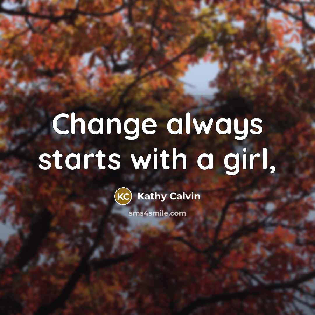 “Change always starts with a girl,…” quote by Kathy Calvin
