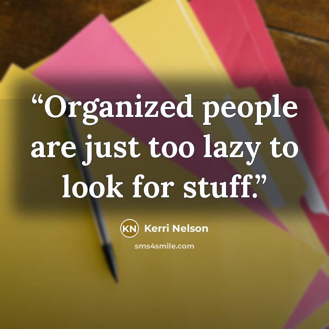 “Organized people are just too lazy to look for stuff.” quote by Kerri Nelson