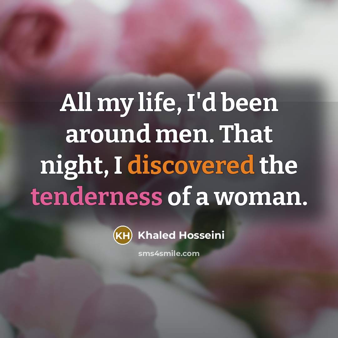 “All my life, I'd been around men. That night, I discovered the tenderness of a woman.” quote by Khaled Hosseini