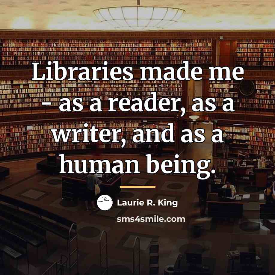 “Libraries made me - as a reader, as a writer,…” quote by Laurie R. King