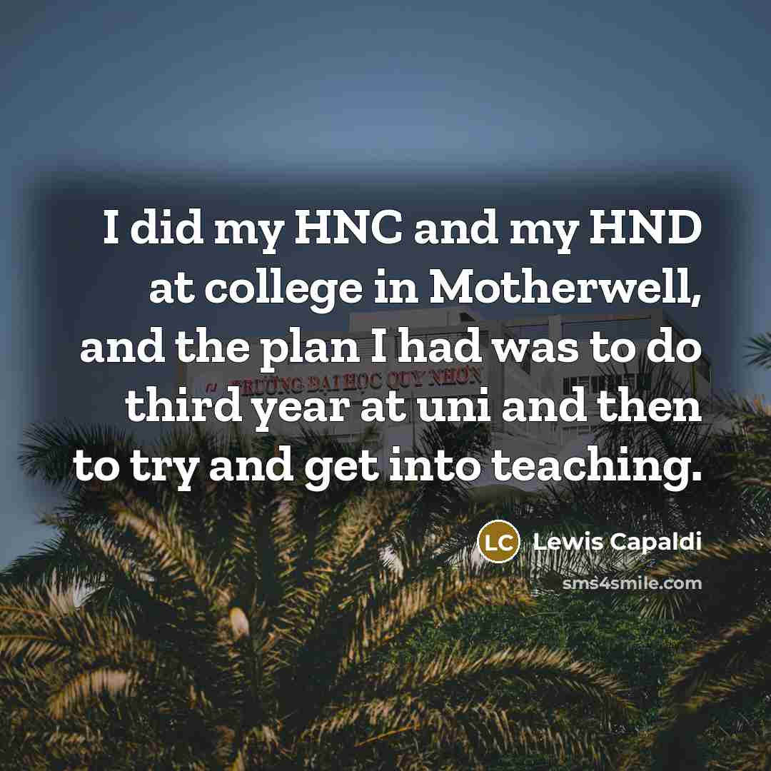 “I did my HNC and my HND at college in…” quote by Lewis Capaldi