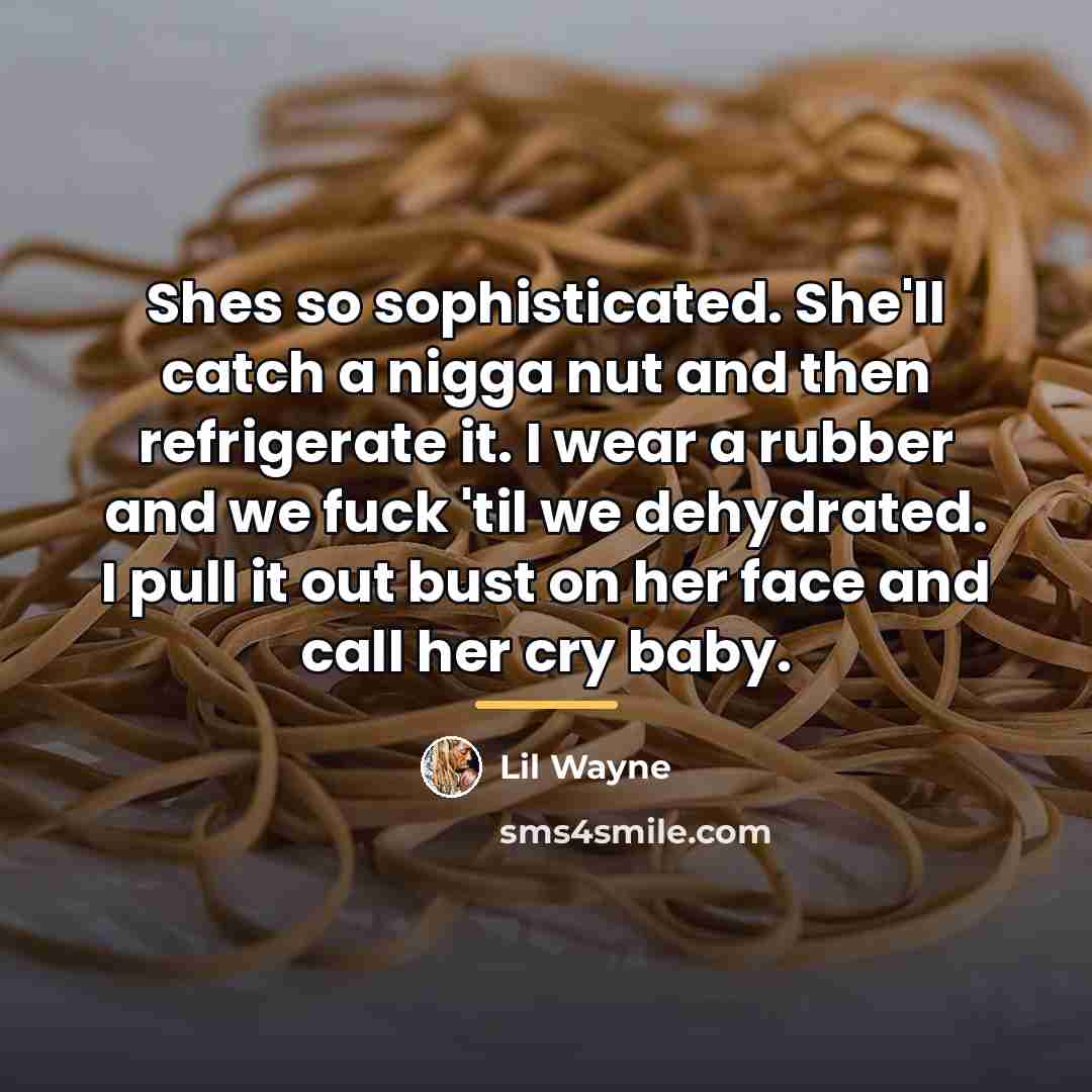 “Shes so sophisticated. She'll catch a nigga nut and then…” quote by Lil Wayne