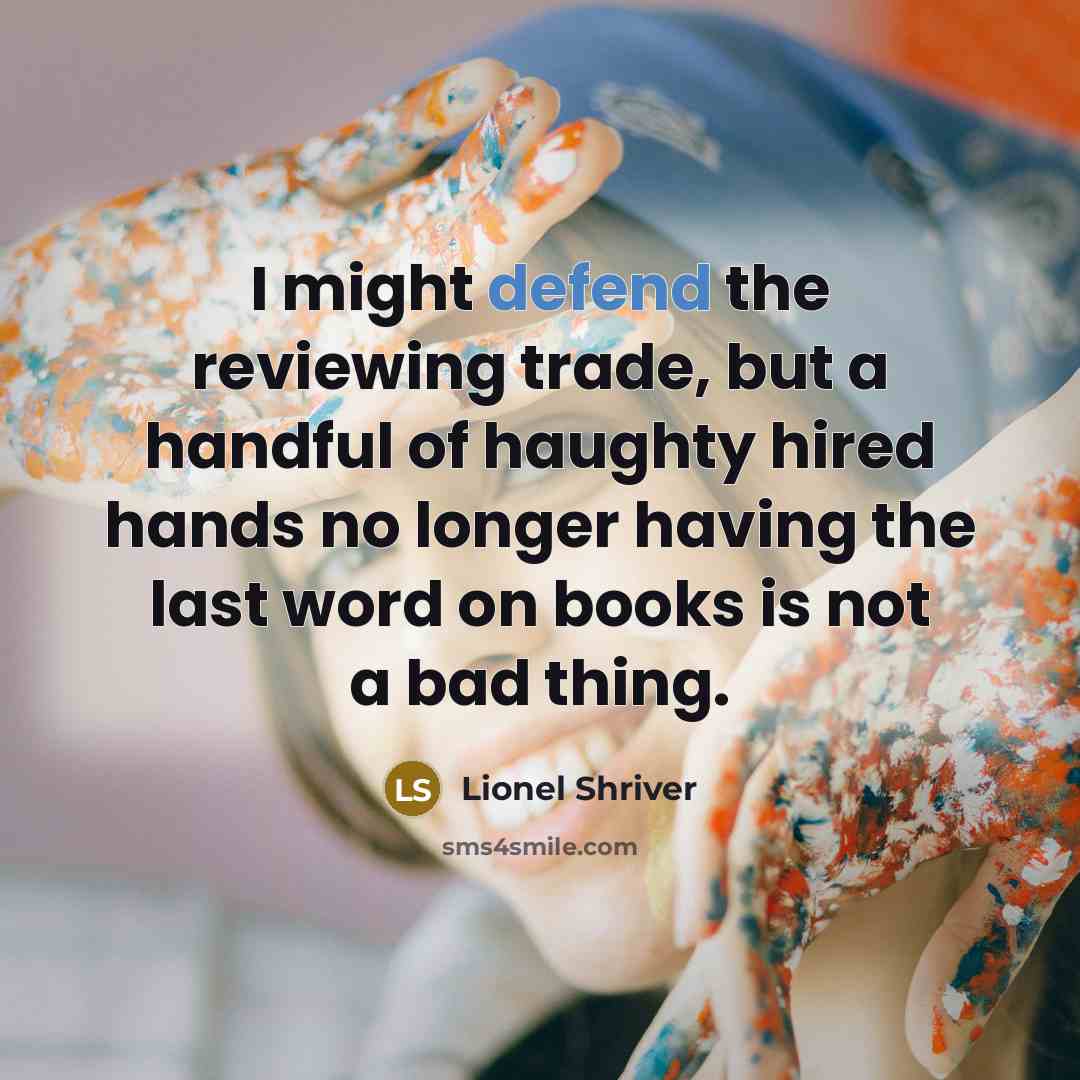 “I might defend the reviewing trade, but a handful of…” quote by Lionel Shriver