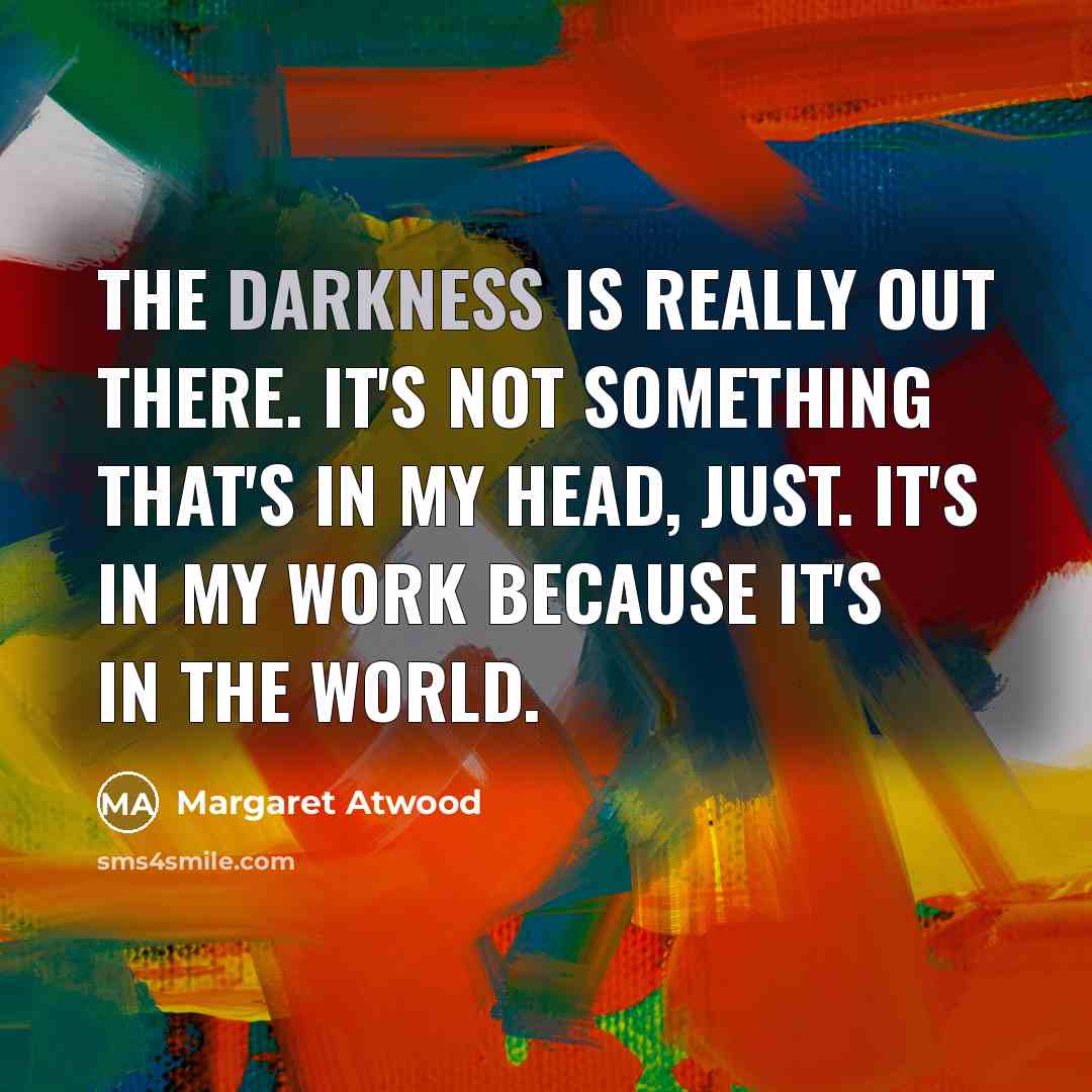 “The darkness is really out there. It's not something that's…” quote by Margaret Atwood