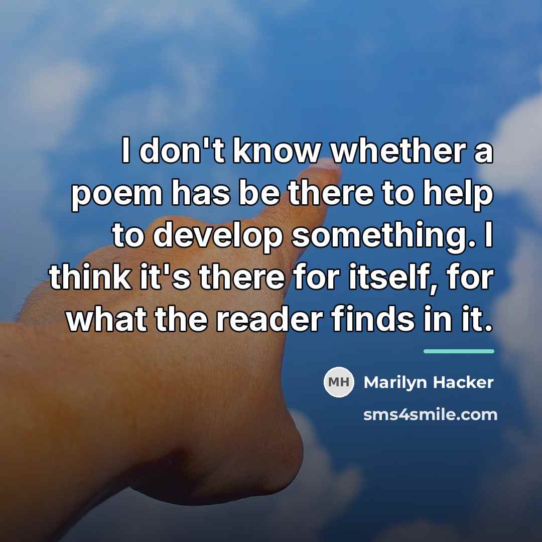 “I don't know whether a poem has be there to…” quote by Marilyn Hacker
