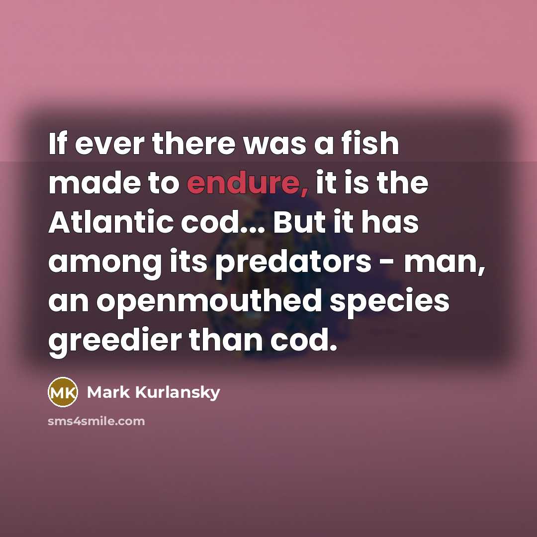 “If ever there was a fish made to endure, it…” quote by Mark Kurlansky