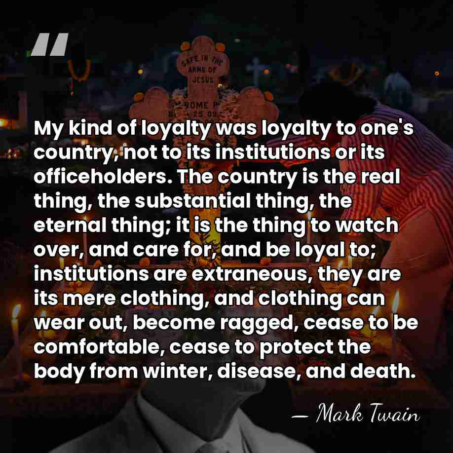My kind of loyalty was loyalty to one's country, not to its&hellip; - Mark Twain