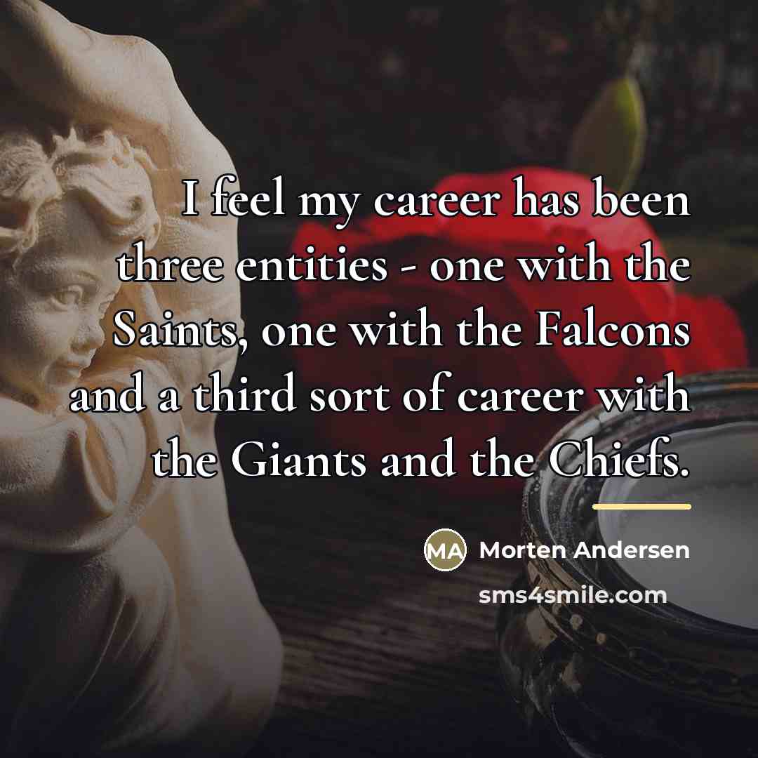 “I feel my career has been three entities - one…” quote by Morten Andersen