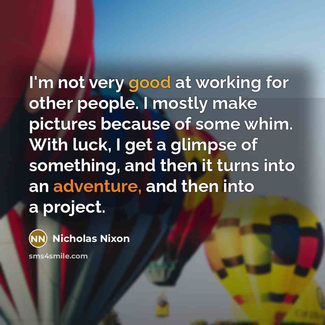 “I'm not very good at working for other people. I…” quote by Nicholas Nixon