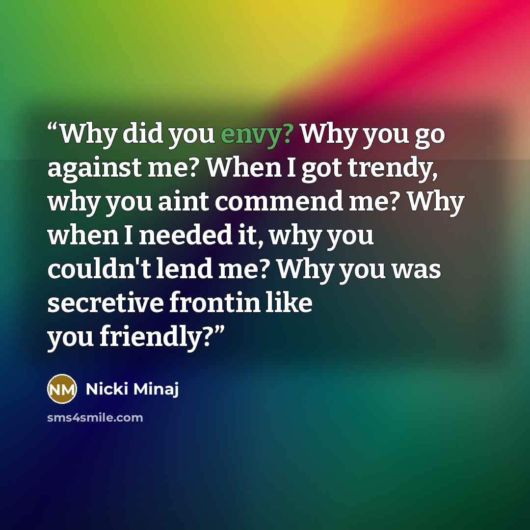 “Why did you envy? Why you go against me? When I got trendy, why you aint commend me? Why when I needed it, why you couldn't lend me? Why you was secretive frontin like you friendly?” quote by nicki minaj