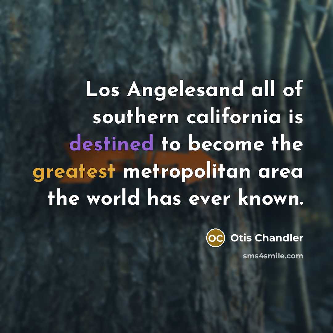 “Los Angelesand all of southern california is destined to become…” quote by Otis Chandler