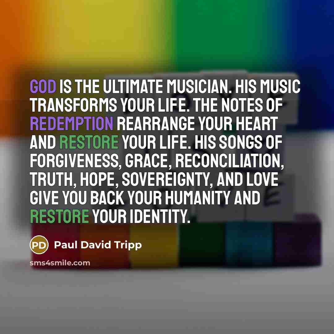 “God is the ultimate musician. His music transforms your life.…” quote by Paul David Tripp