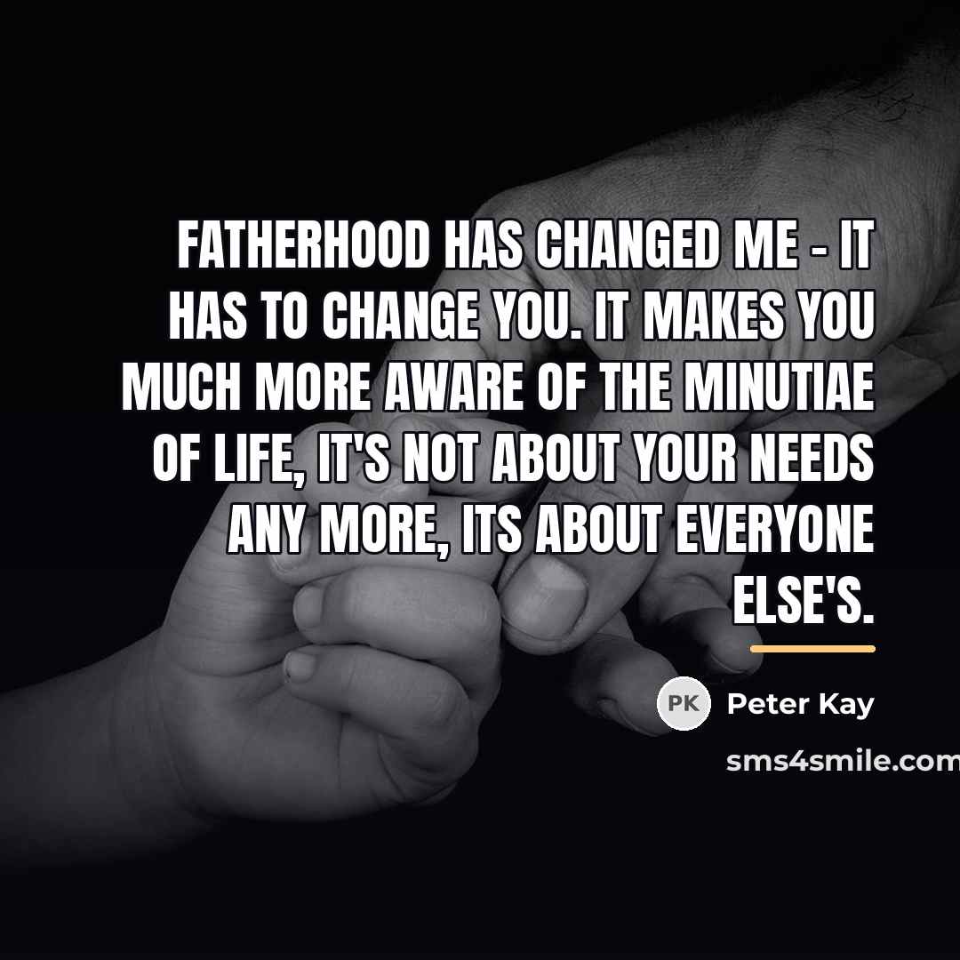 “Fatherhood has changed me - it has to change you.…” quote by Peter Kay