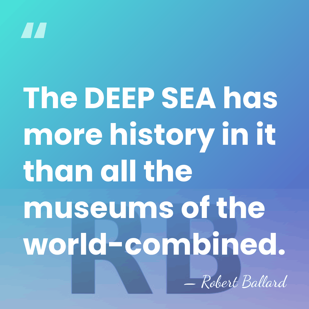 The DEEP SEA has more history in it than all the museums&hellip; - Robert Ballard