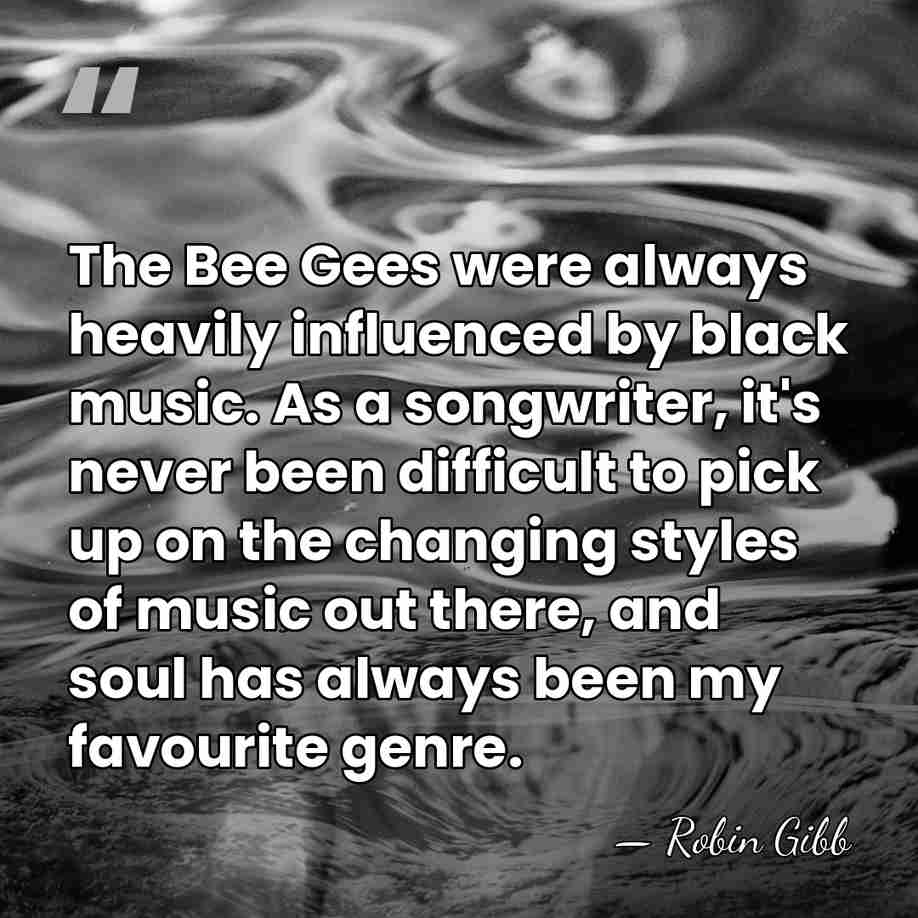 The Bee Gees were always heavily influenced by black music. As a&hellip; - Robin Gibb