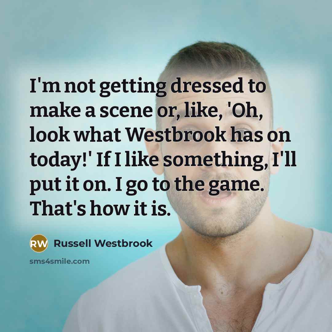 “I'm not getting dressed to make a scene or, like,…” quote by Russell Westbrook