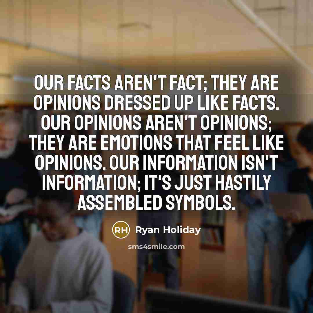 “Our facts aren't fact; they are opinions dressed up like…” quote by Ryan Holiday