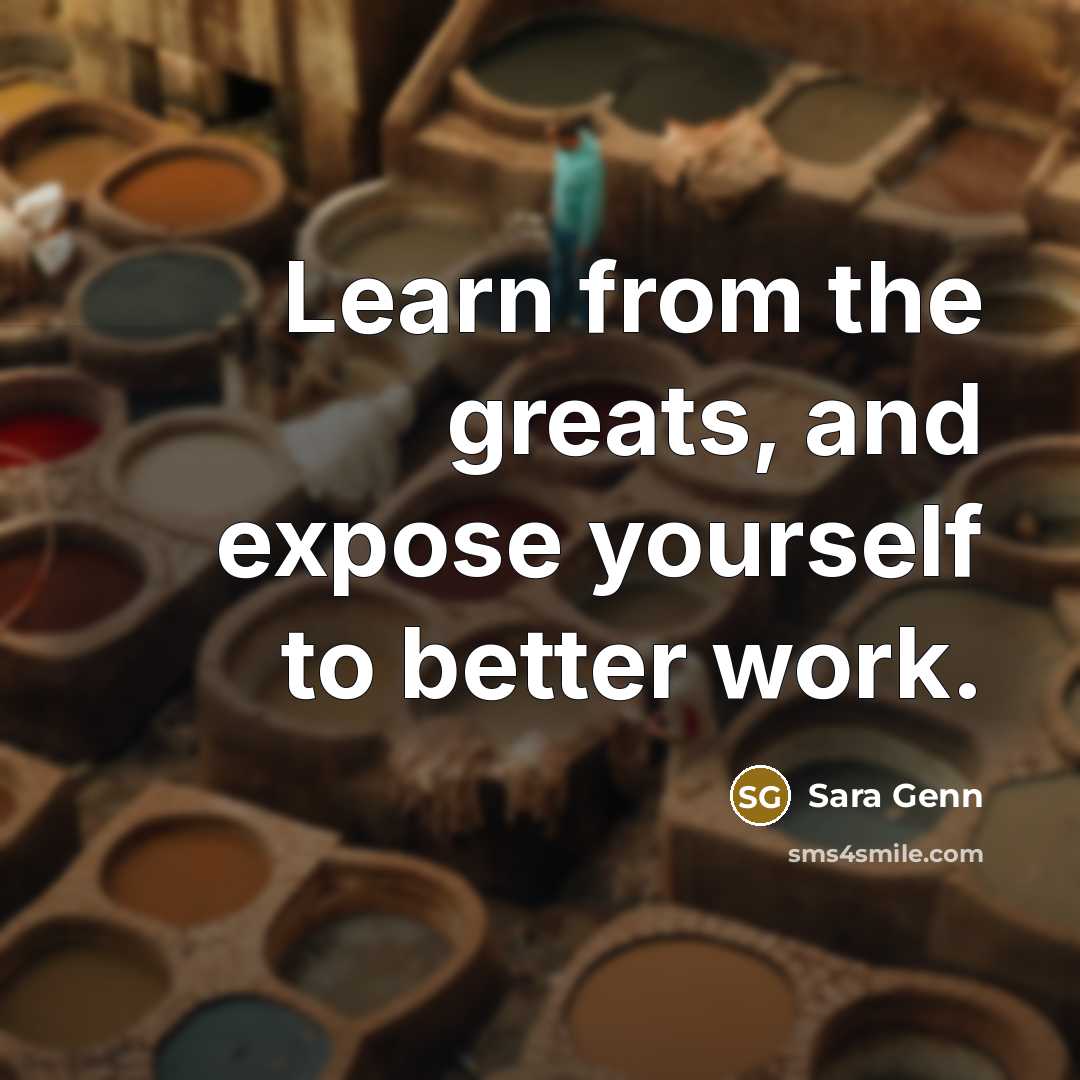 “Learn from the greats, and expose yourself to better work.…” quote by Sara Genn