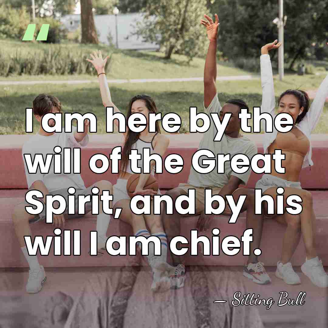 I am here by the will of the Great Spirit, and by&hellip; - Sitting Bull