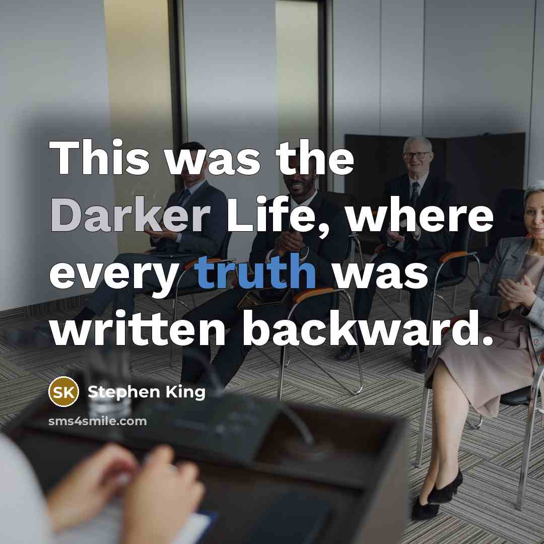 “This was the Darker Life, where every truth was written backward.” quote by Stephen King