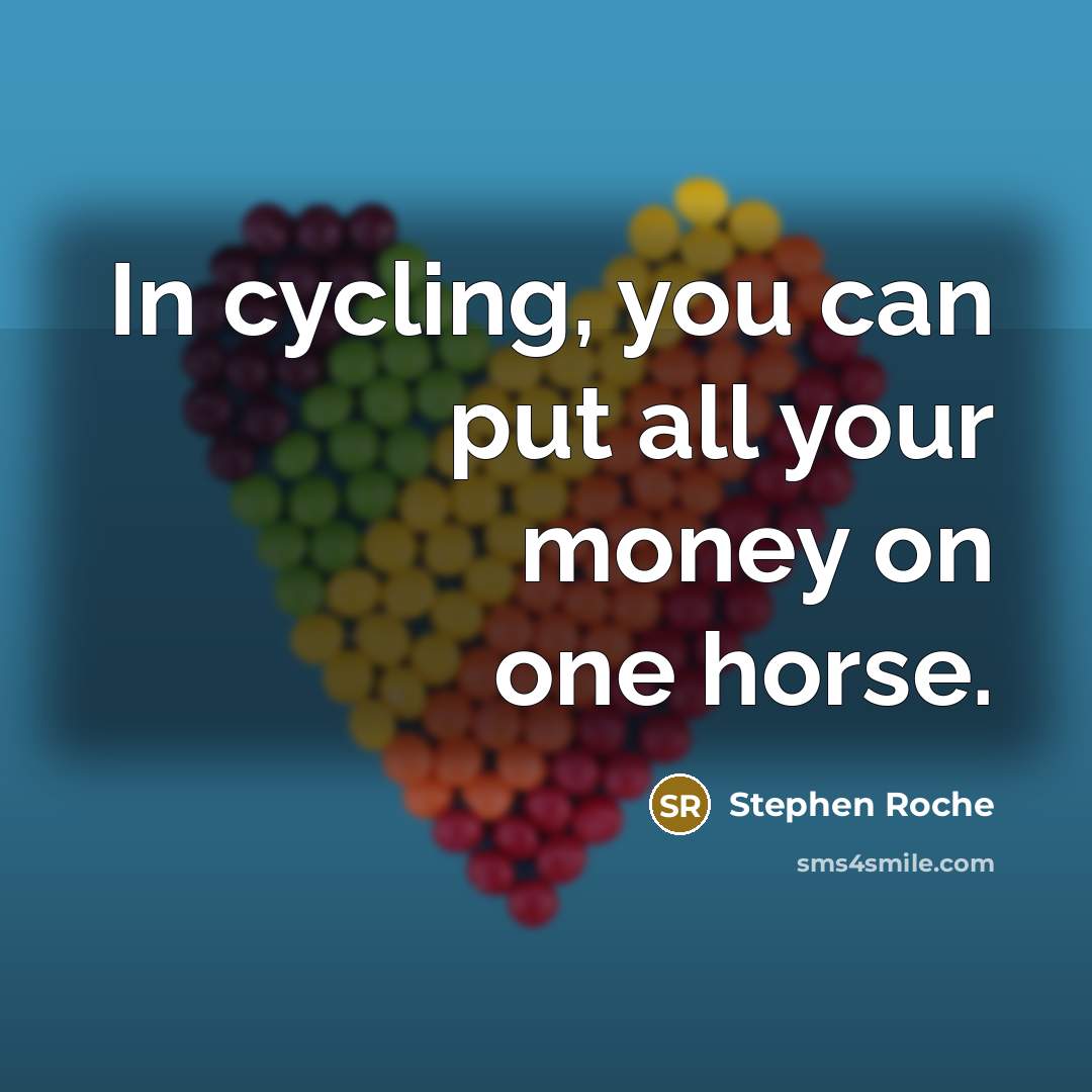 “In cycling, you can put all your money on one…” quote by Stephen Roche