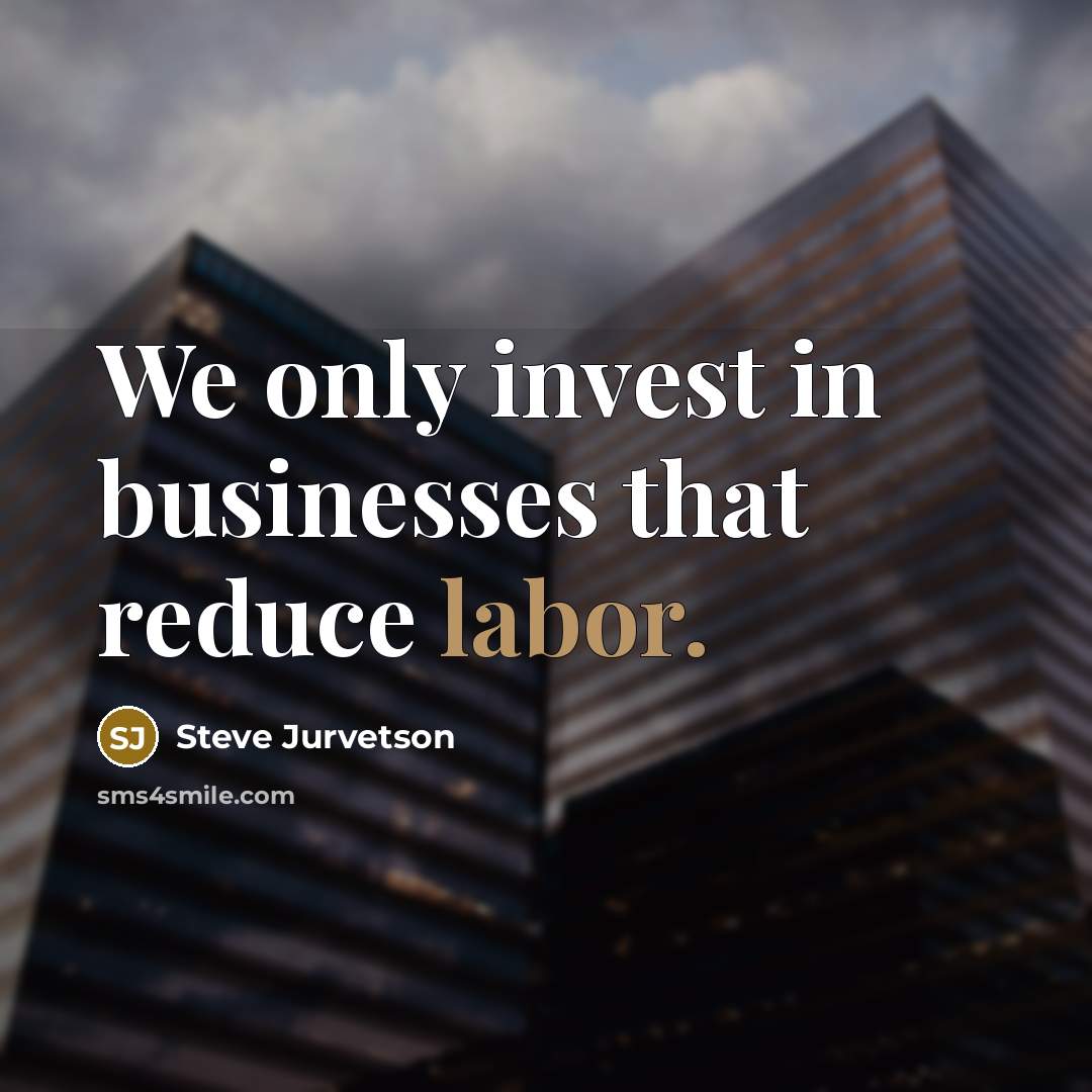 “We only invest in businesses that reduce labor.…” quote by Steve Jurvetson