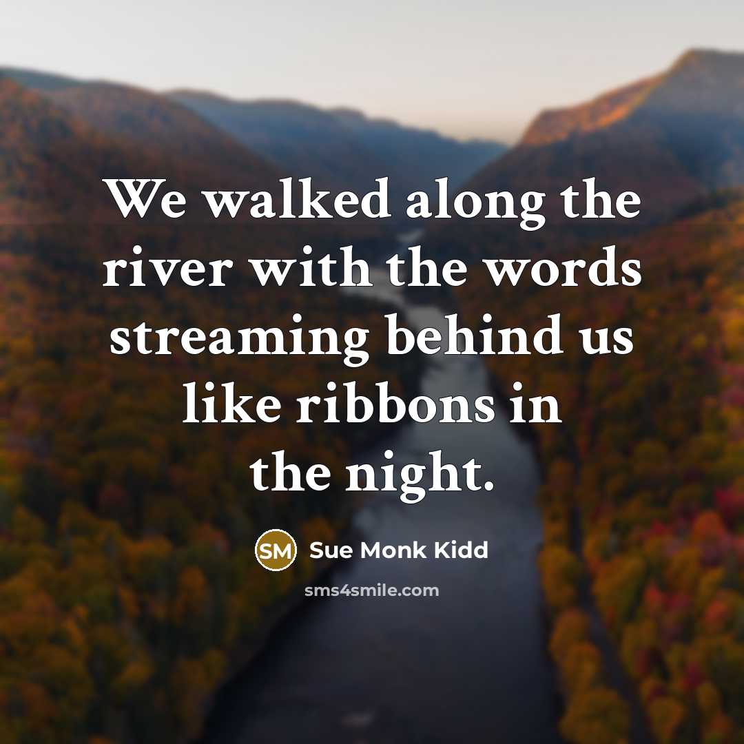 “We walked along the river with the words streaming behind…” quote by Sue Monk Kidd