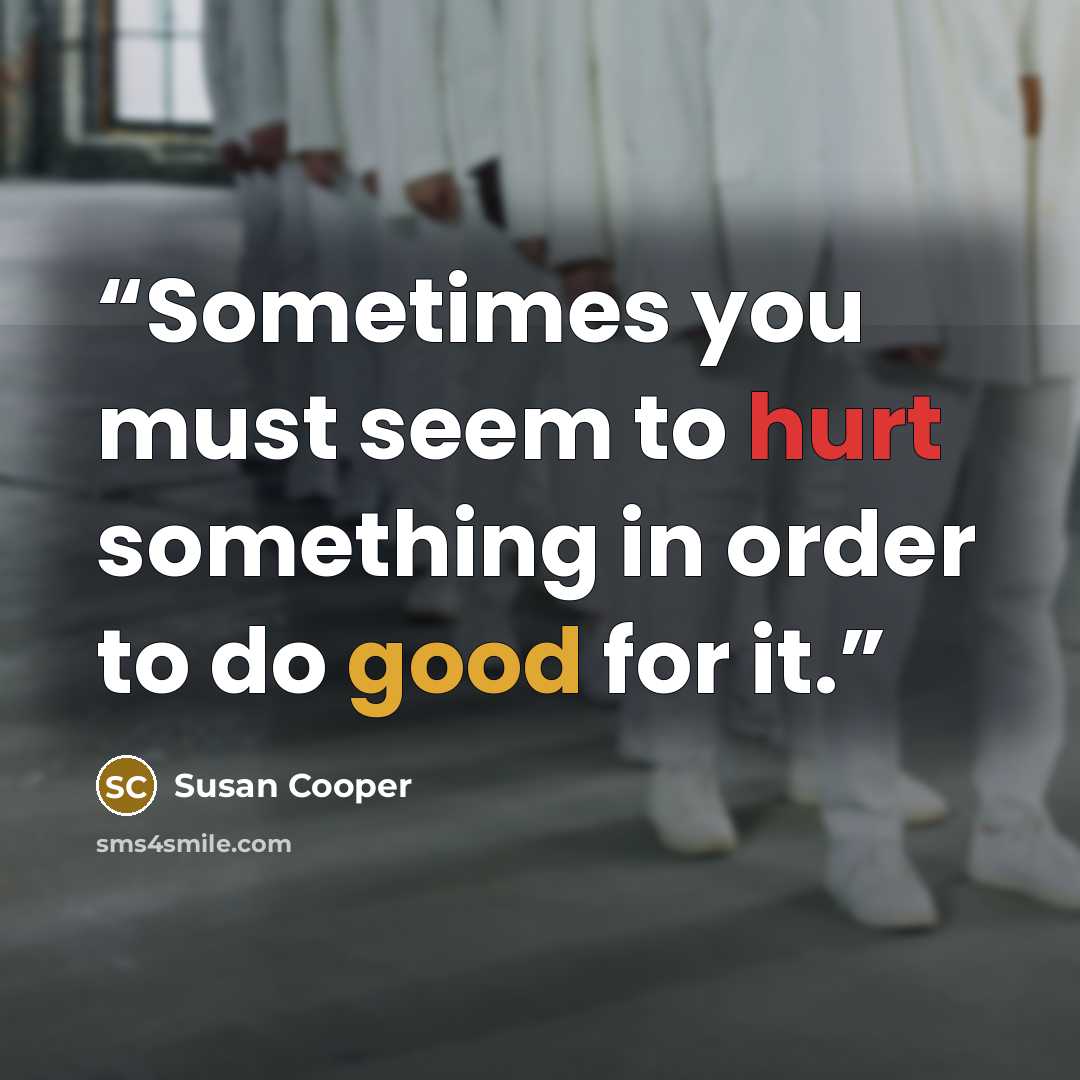 “Sometimes you must seem to hurt something in order to do good for it.” quote by Susan Cooper