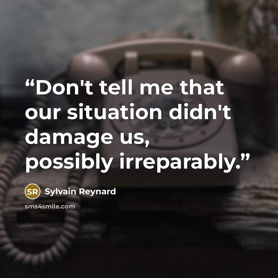 “Don't tell me that our situation didn't damage us, possibly irreparably.” quote by Sylvain Reynard