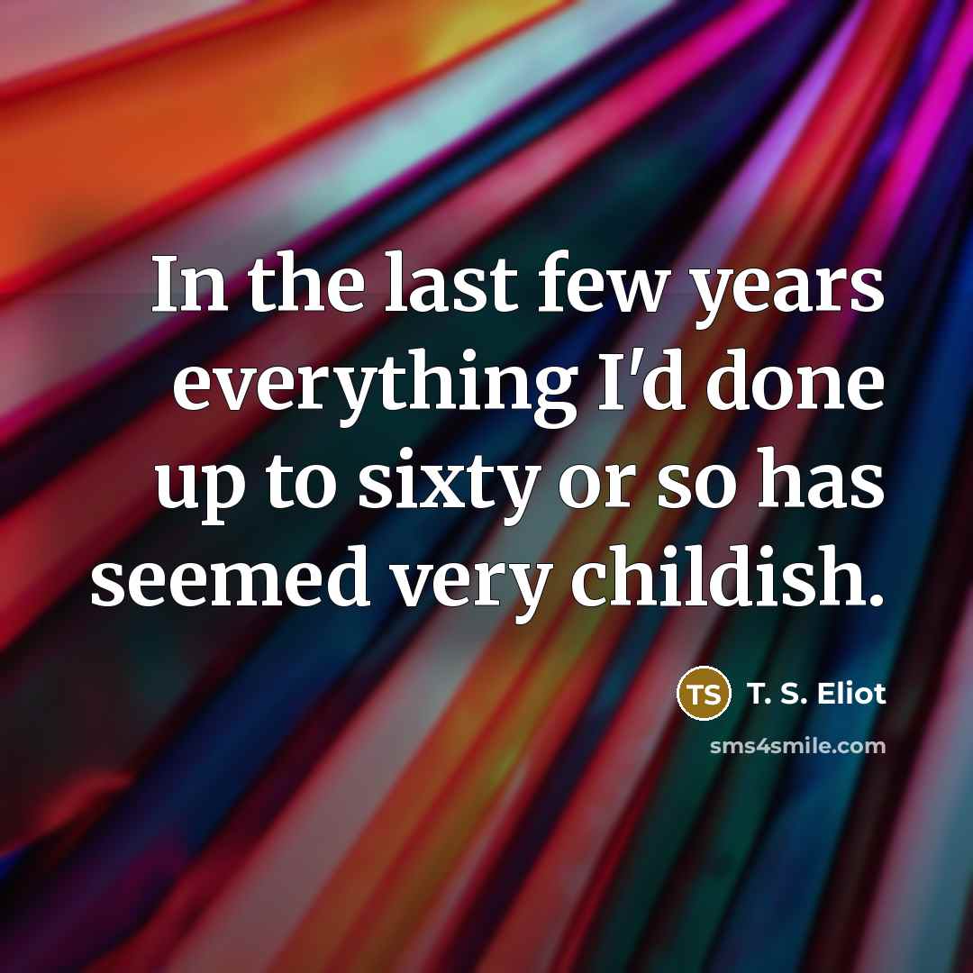 “In the last few years everything I'd done up to…” quote by T. S. Eliot