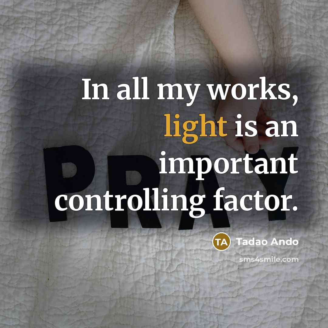 “In all my works, light is an important controlling factor.…” quote by Tadao Ando