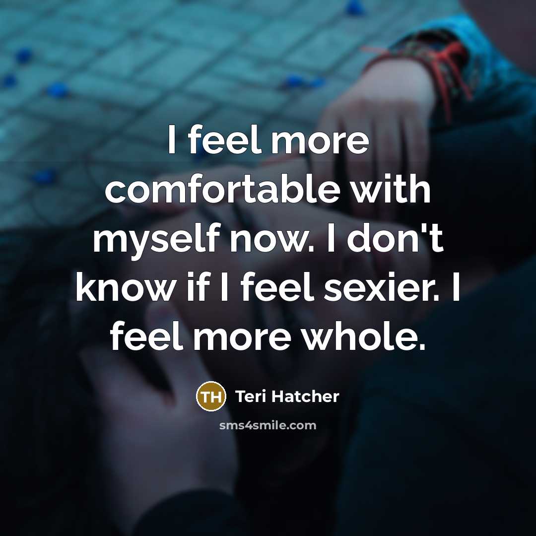 “I feel more comfortable with myself now. I don't know…” quote by Teri Hatcher