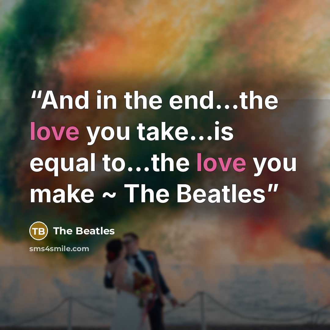“And in the end…the love you take…is equal to…the love you make ~ The Beatles” quote by The Beatles