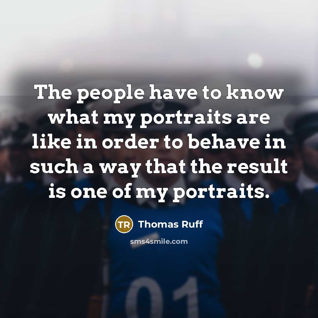 “The people have to know what my portraits are like…” quote by Thomas Ruff