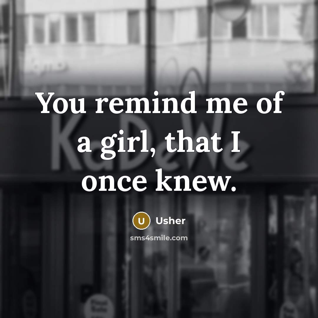 “You remind me of a girl, that I once knew.” quote by Usher