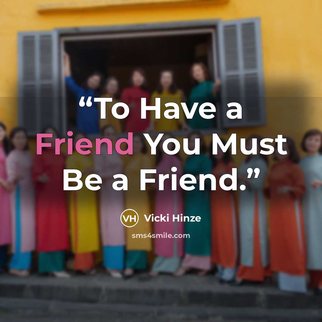 “To Have a Friend You Must Be a Friend.” quote by Vicki Hinze