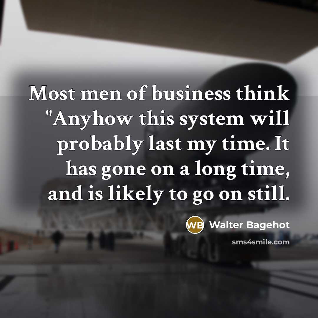 “Most men of business think "Anyhow this system will probably…” quote by Walter Bagehot