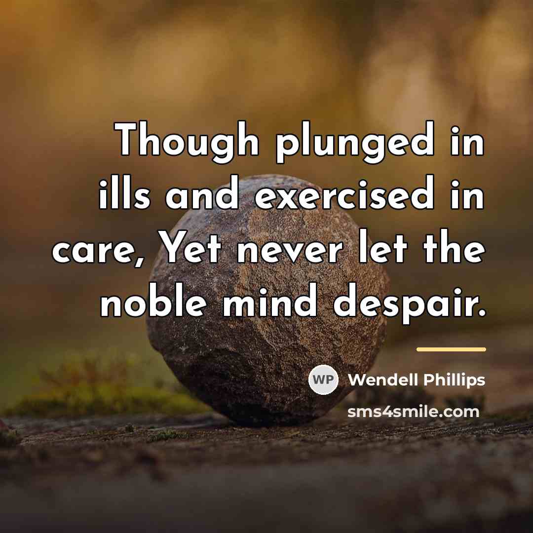 “Though plunged in ills and exercised in care, Yet never…” quote by Wendell Phillips