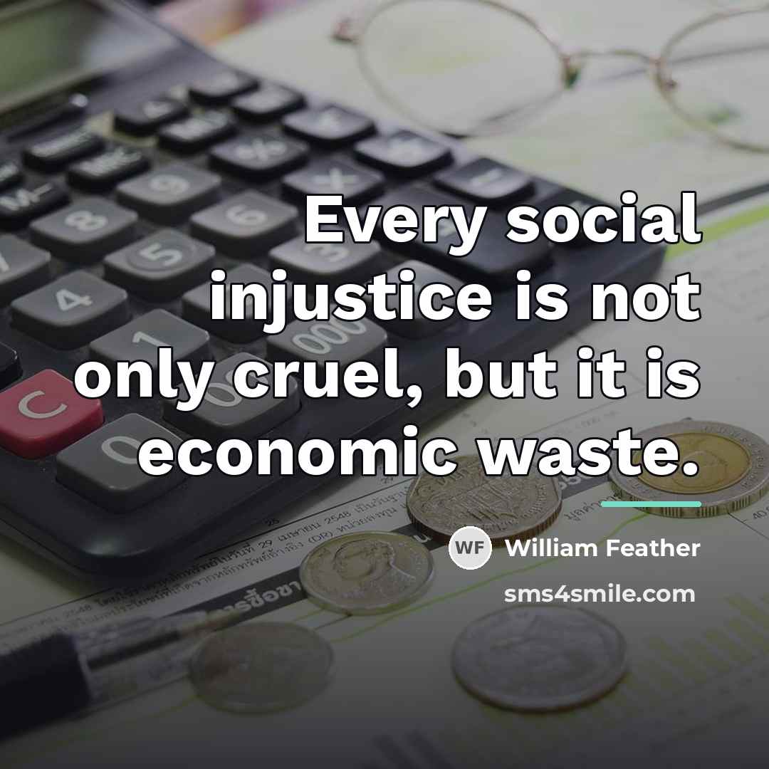 “Every social injustice is not only cruel, but it is…” quote by William Feather