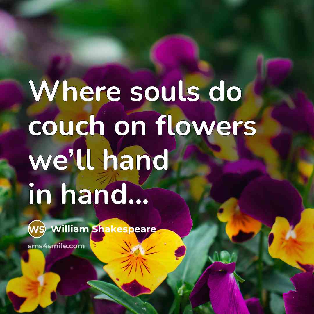 “Where souls do couch on flowers we’ll hand in hand...…” quote by William Shakespeare
