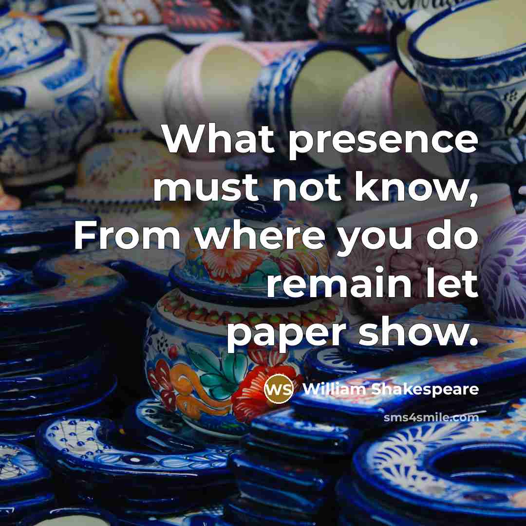 “What presence must not know, From where you do remain…” quote by William Shakespeare
