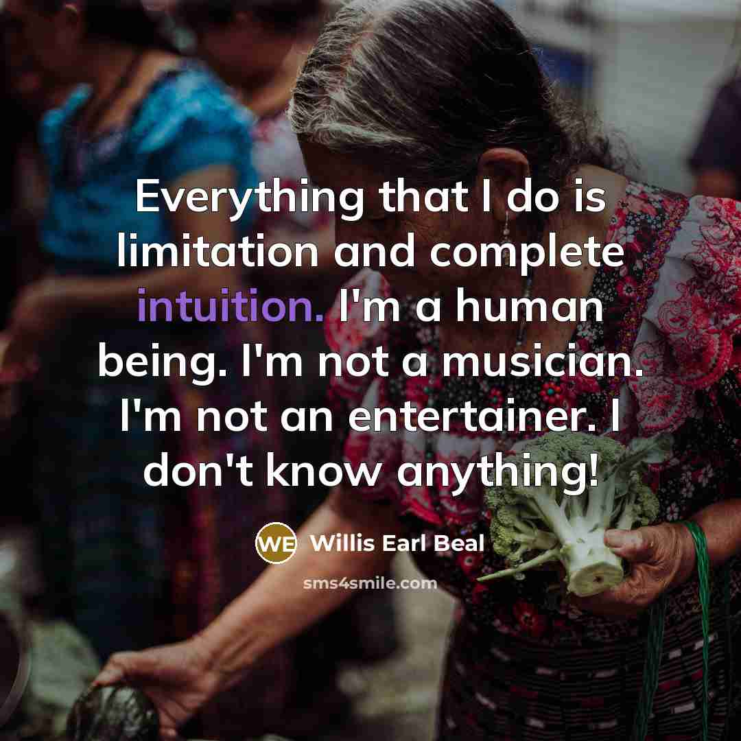 “Everything that I do is limitation and complete intuition. I'm…” quote by Willis Earl Beal