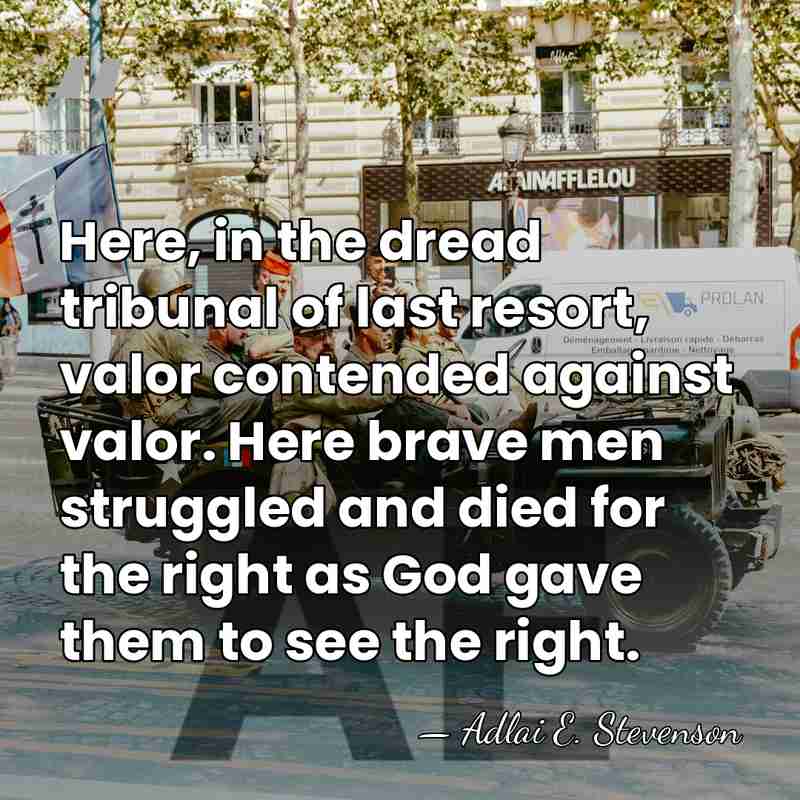 Here, in the dread tribunal of last resort, valor contended against valor.&hellip; - Adlai E. Stevenson